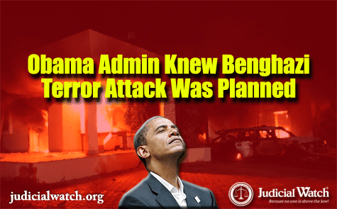 Judicial Watch: Defense, State Department Documents Reveal Obama Administration Knew that al Qaeda Terrorists Had Planned Benghazi Attack 10 Days in Advance