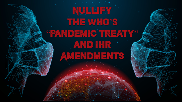 NULLIFY THE WHO’S “PANDEMIC TREATY” AND IHR AMENDMENTS