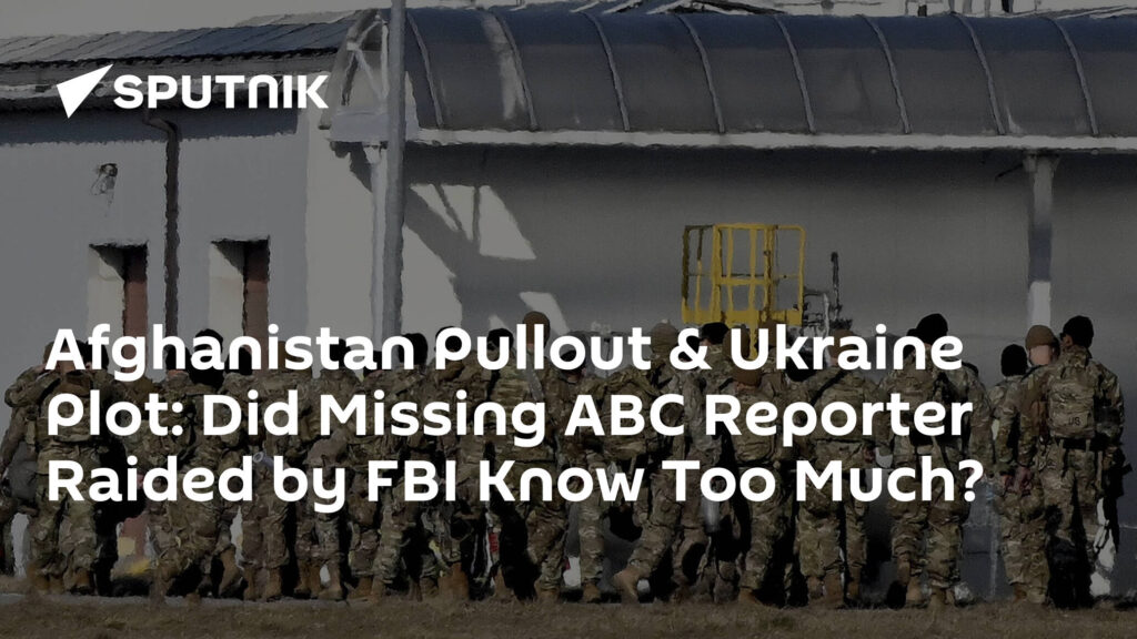 Afghanistan Pullout & Ukraine Plot: Did Missing ABC Reporter Raided by FBI Know Too Much?