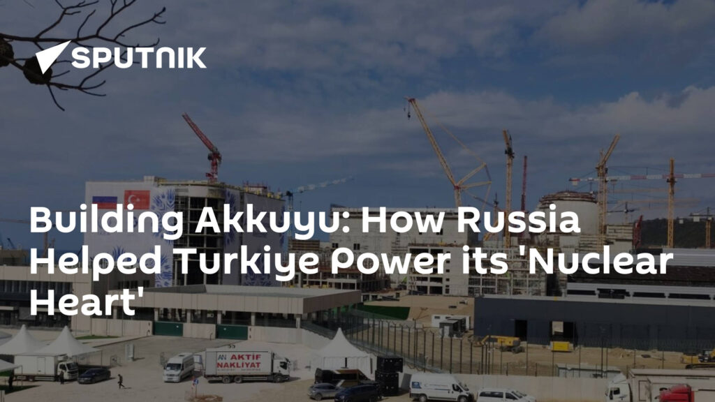 Building Akkuyu: How Russia Helped Turkiye Power its 'Nuclear Heart'