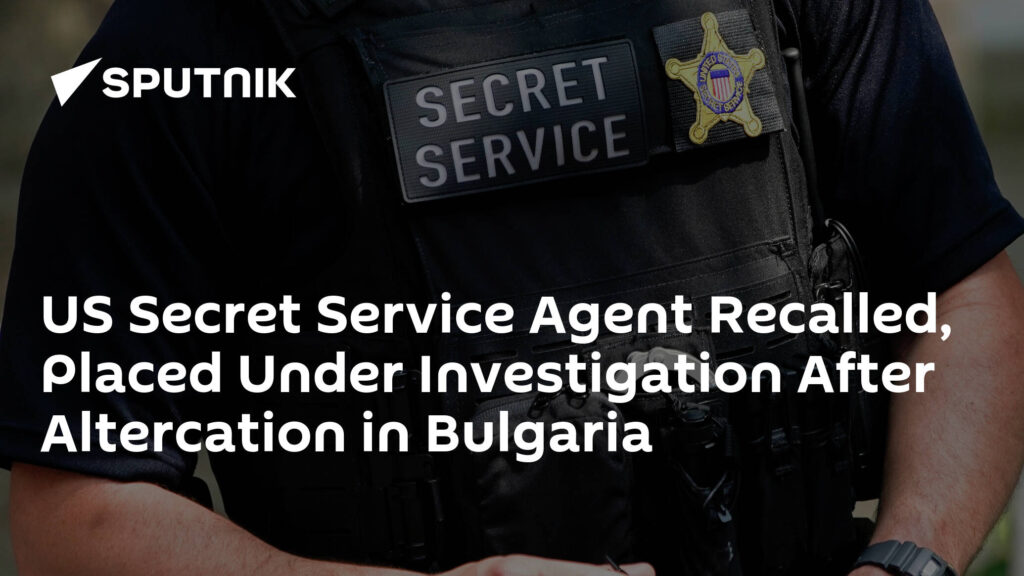 US Secret Service Agent Recalled, Placed Under Investigation After Altercation in Bulgaria