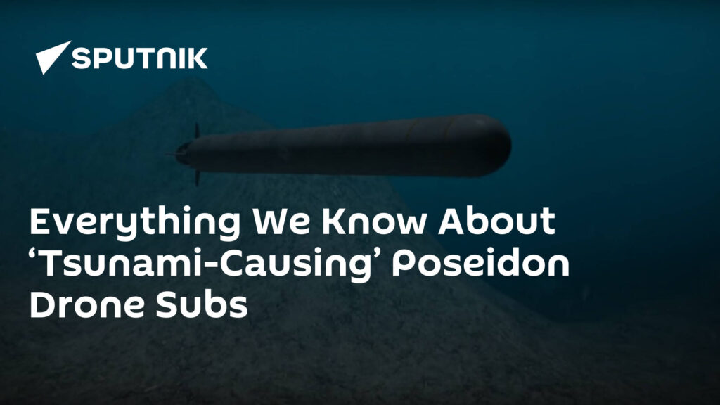 Everything We Know About ‘Tsunami-Causing’ Poseidon Drone Subs