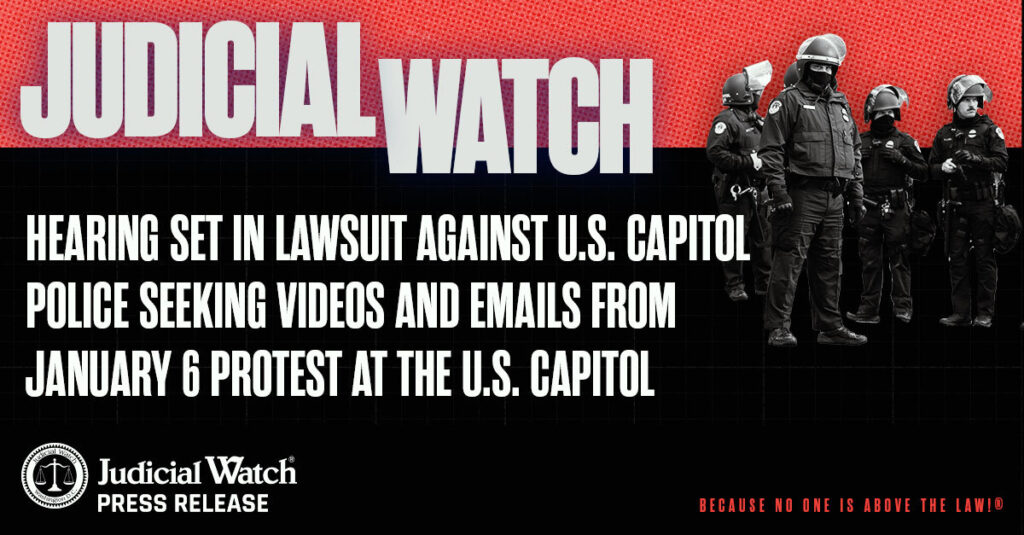 Judicial Watch: Hearing Set in Lawsuit against U.S. Capitol Police Seeking Videos and Emails from January 6 Protest at the U.S. Capitol