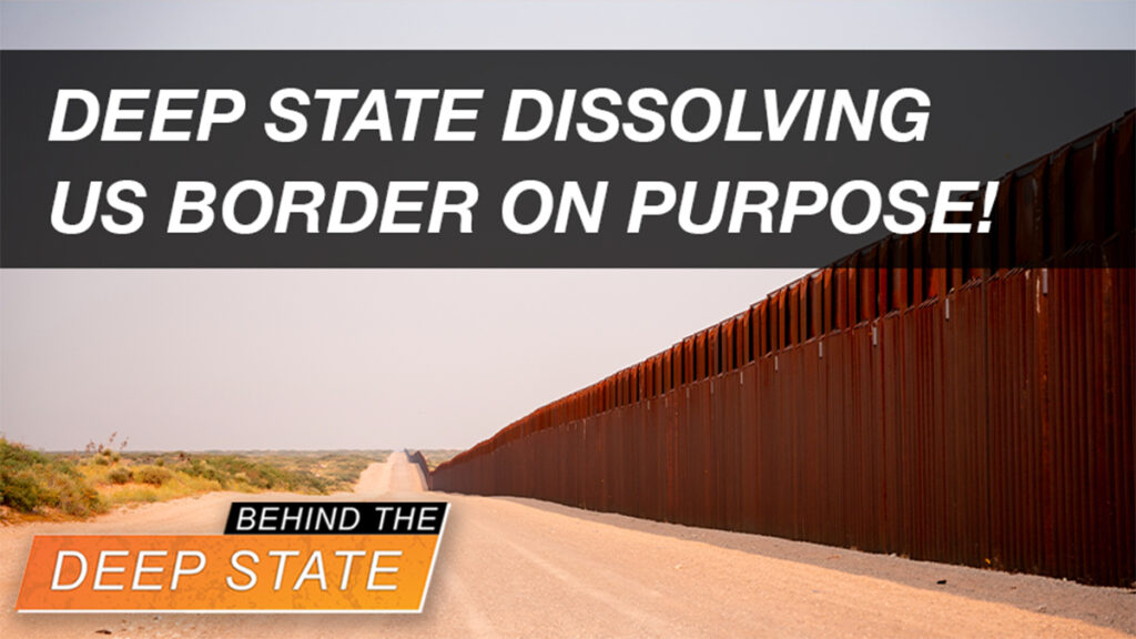 Behind The Deep State | Deep State Dissolving US Border ON PURPOSE!