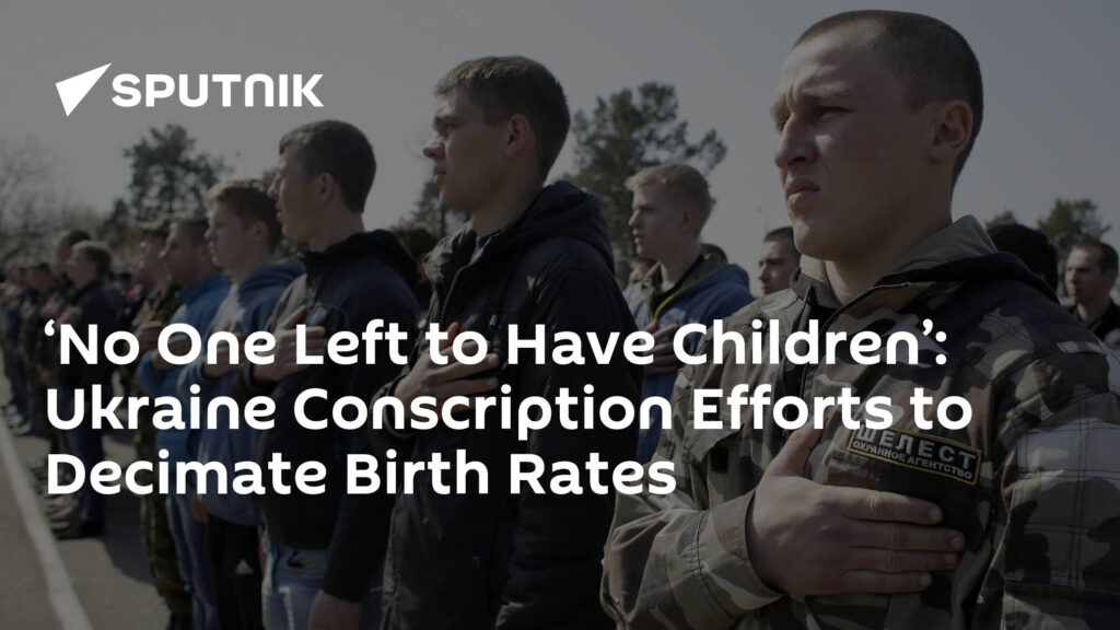 ‘No One Left to Have Children’: Ukraine Conscription Efforts to Decimate Birth Rates