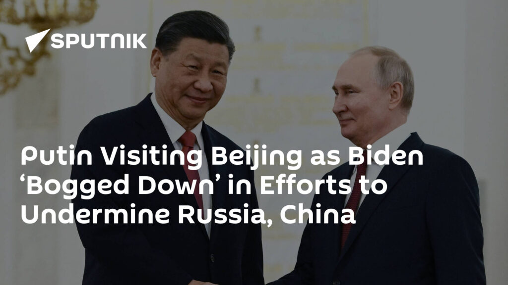 Putin Visiting Beijing as Biden ‘Bogged Down’ in Efforts to Undermine Russia, China