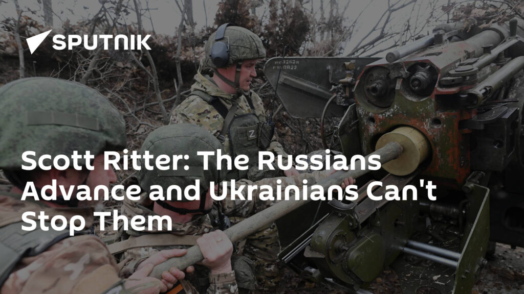 Scott Ritter: The Russians Advance and Ukrainians Can't Stop Them