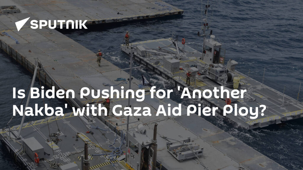 Is Biden Pushing for 'Another Nakba' with Gaza Aid Pier Ploy?