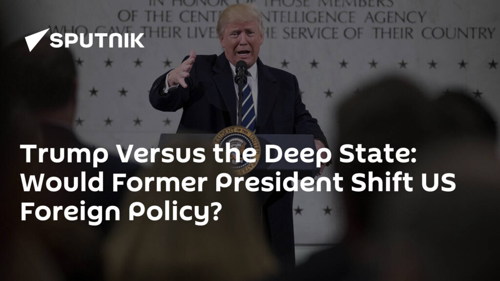 Trump Versus the Deep State: Would Former President Shift US Foreign Policy?