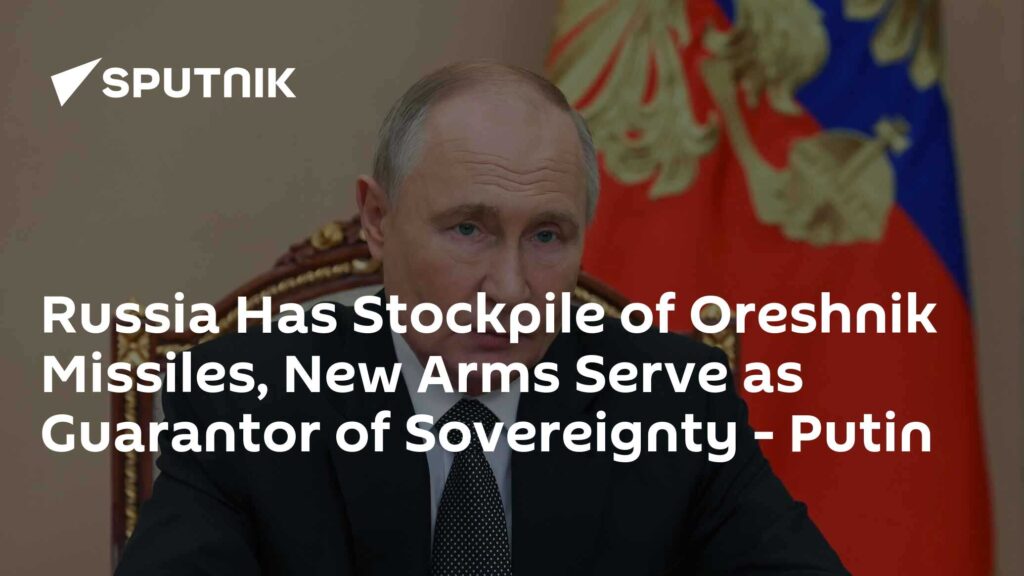 Russia Has Stockpile of Oreshnik Missiles, New Arms Serve as Guarantor of Sovereignty - Putin