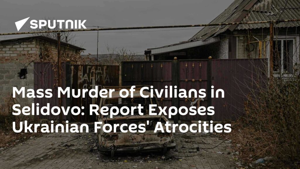 Mass Murder of Civilians in Selidovo: Report Exposes Ukrainian Forces' Atrocities